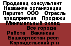 Продавец-консультант › Название организации ­ Паритет, ООО › Отрасль предприятия ­ Продажи › Минимальный оклад ­ 25 000 - Все города Работа » Вакансии   . Башкортостан респ.,Караидельский р-н